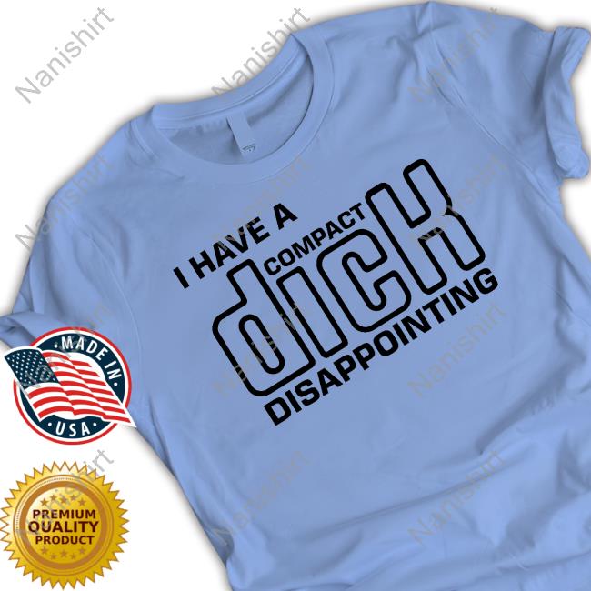 Shirts That Go Hard I Have A Compact Dick Disappointing Tee Shirt Goodshirts Merch