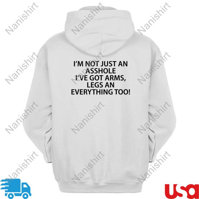 I'm Not Just An Asshole I've Got Arms Legs An Everything Too Long Sleeve T Shirt