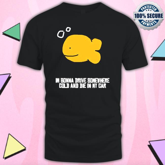 Martín I Gonna Drive Somewhere Cold And Die In My Car Shirts