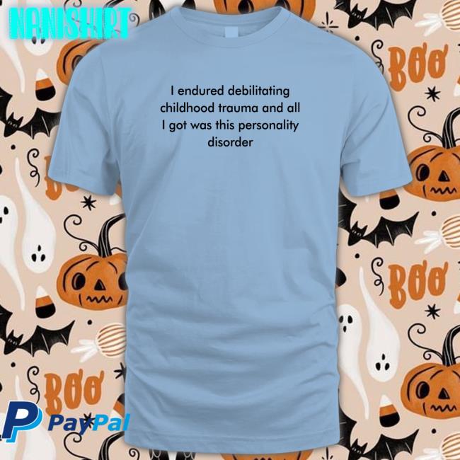 I Endured Debilitating Childhood Trauma And All I Got Was This Personality Disorder Hoodie I Endured Debilitating Childhood Trauma And All I Got Was This Personality Disorder T Shirts Shirts That Go Hard