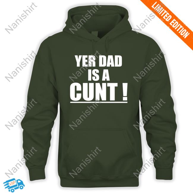 Yer Dad Is A Cunt Sweatshirt Yer Dad Is A Cunt T Shirt