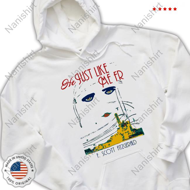 He Just Like Me Fr F Scott Fitzgerald Hoodie Shirts That Go Hard