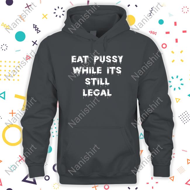 Shirts That Go Hard Eat Pussy While Is Still Legal T-Shirt Shirtsthtgohard
