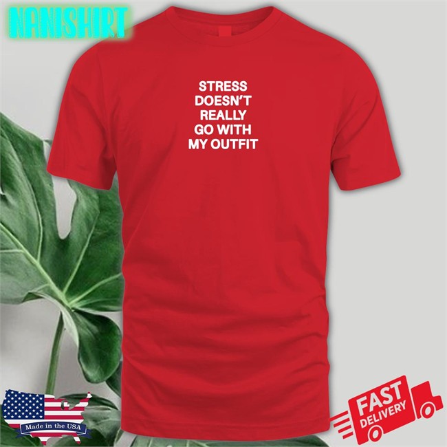 Shirts That Go Hard Stress Doesn't Really Go With My Outfit Unisex Shirt Shirts That Go Hard Stress Doesn't Really Go With My Outfit Edition Limited Tee Shirts Shirtsthtgohard