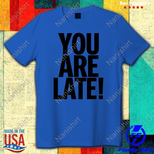 Atk You Are Late Shirt Gallery Dept