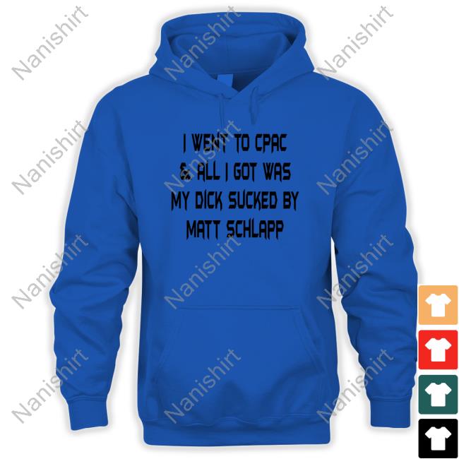 I Went To Cpac & All I Got Was My Dick Sucked By Matt Schlapp Tee Shirt