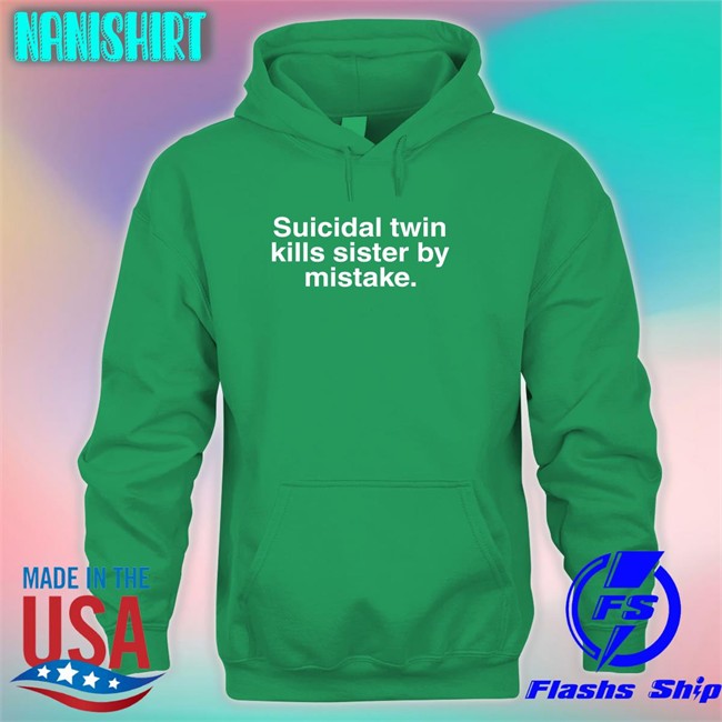 Suicidal Twin Kills Sister By Mistake Shirt Funny Suicidal Twin Kills Sister By Mistake Hoodie