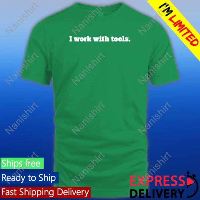 I Work With Tools Shirts