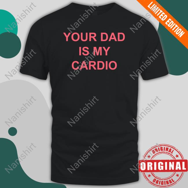 Your Dad Is My Cardio T Shirt Batu El Salvaje Batuelsalvaje