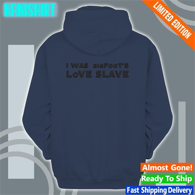 Shirts That Go Hard I Was Bigfoot's Love Slave Edition Limited Long Sleeve Tee Shirtsthtgohard Shirts That Go Hard I Was Bigfoot's Love Slave Original Tee Shirtsthtgohard