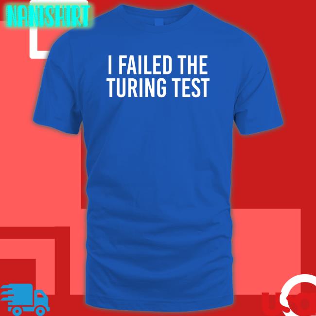 I Failed The Turing Test T-Shirt I Failed The Turing Test Shirt