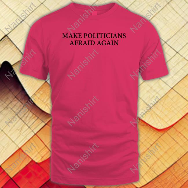 Official Make Politicians Afraid Again T Shirts
