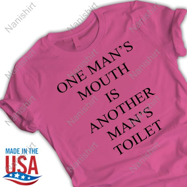 One Man's Mouth Is Another Man's Toilet Shirt