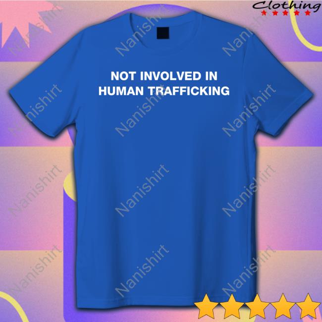 Shirts That Go Hard Not Involved In Human Trafficking Tee Shirt Shirtsthtgohard Not Involved In Human Trafficking Tee