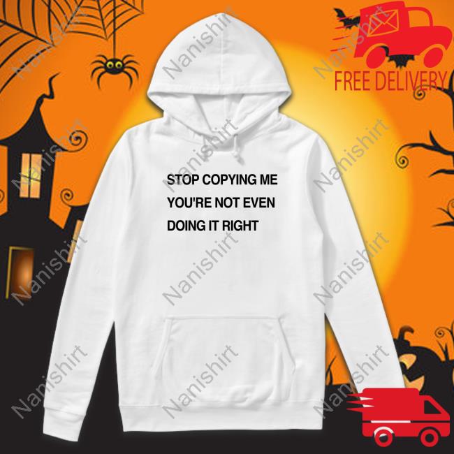 Official Stop Coppying Me You're Not Even Doing It Right Tee Shirt