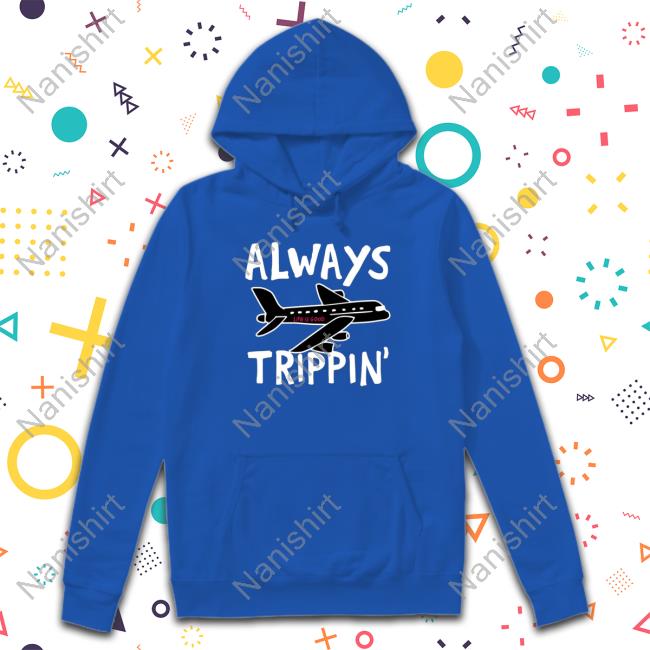 Official Always trippin life is good Hoodie Always trippin life is good Long Sleeve Tee