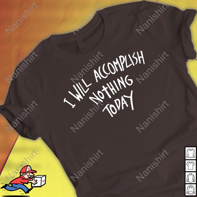 I Will Accomplish Nothing Today Shirts