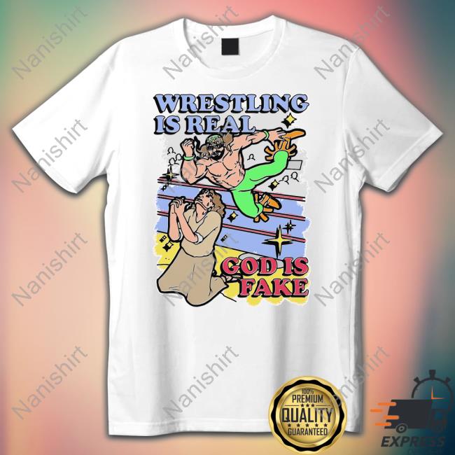 Shirts That Go Hard Wrestling Is Real God Is Fake Shirts