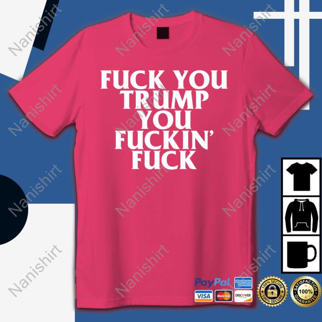 Fuck You Trump You Fuckin Fuck T Shirt Black Official Fuck You Trump You Fuckin Fuck Shirts