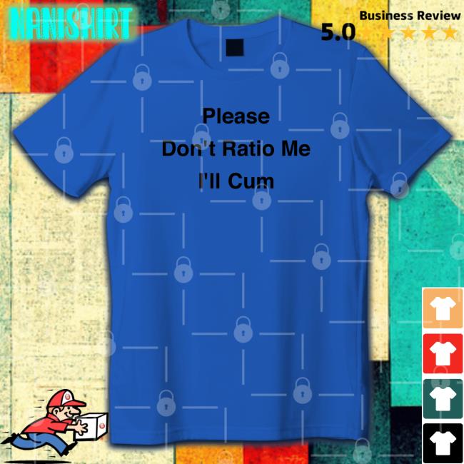 Please Don't Ratio Me I'll Cum Shirts Please Don't Ratio Me I'll Cum Tee Shirt