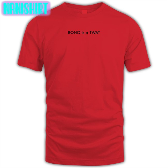 Shirts That Go Hard BONO is a TWAT Unisex Tee Shirts BONO is a TWAT Shirt Shirts That Go Hard Shirtsthtgohard