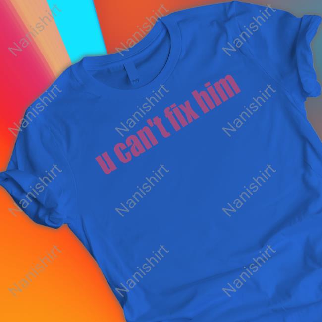 Official U Can't Fix Him T Shirt