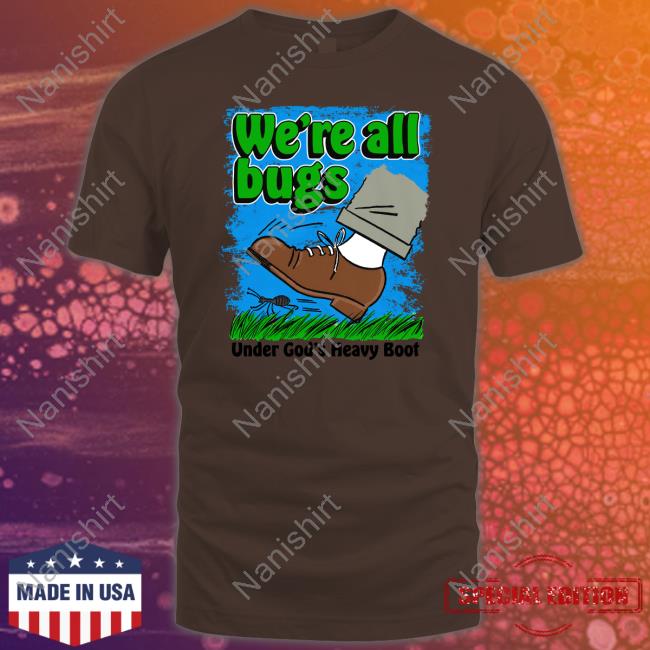We're All Bugs Under God's Boot Tee We're All Bugs Under God's Boot Tee