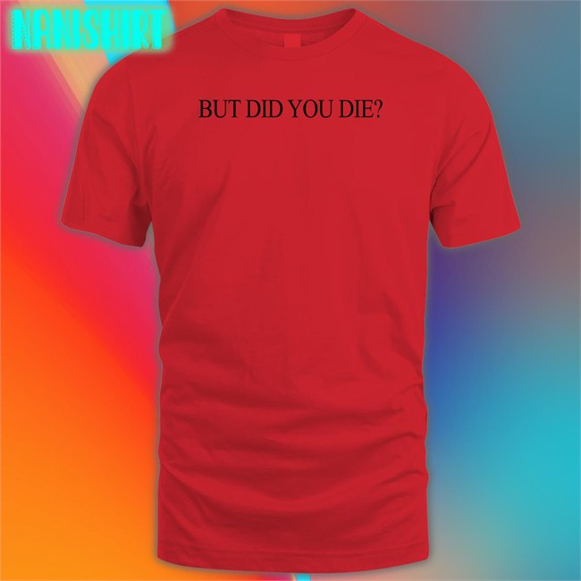 Shirts That Go Hard But Did You Die Shirts Shirtsthtgohard Shirts That Go Hard Shirtsthtgohard But Did You Die Shirt