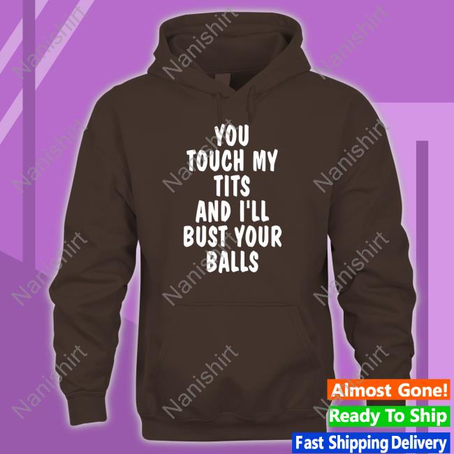 You Touch My Tits And I'll Bust Your Balls T-Shirt Shirts That Go Hard You Touch My Tits And I'll Bust Your Balls Tee