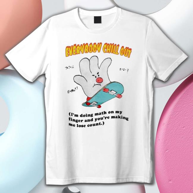 Jmcgg Everybody Chill Out I’M Doing Math On My Fingers And You’Re Making Me Lose Count Shirts