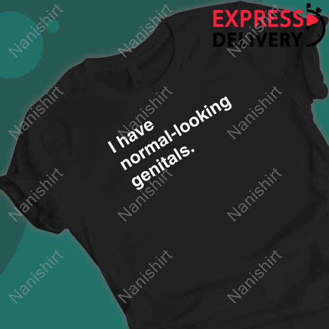I Have Normal-Looking Genitals Shirt Shirts That Go Hard Shirtsthtgohard