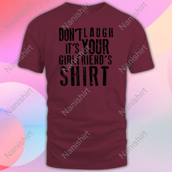 Official Don't Laugh It's Your Girlfriend's Shirt Official Don't Laugh It's Your Girlfriend's Shirt
