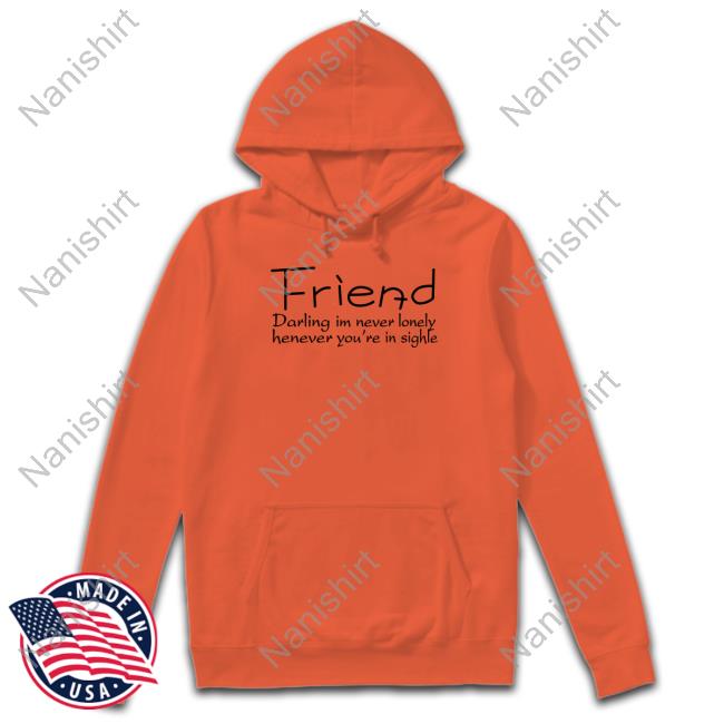 Official Friend Darling I'm Never Lonely Henever You're In Sighle T Shirt