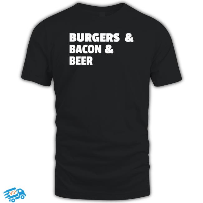 Burgers And Bacon And Beer Shirt Tee Shirt