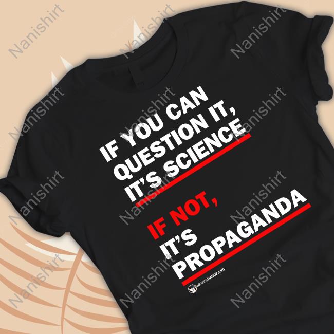 If You Can Question It It's Science If Not It's Propaganda Shirt Funny