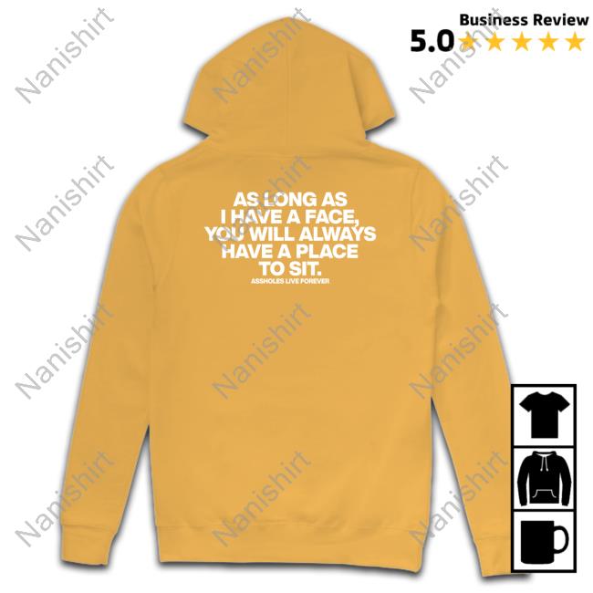 Shirts That Go Hard As Long As I Have A Face You Will Always Have A Place To Sit Assholes Live Forever Shirt Shirtsthtgohard As Long As I Have A Face You Will Always Have A Place To Sit Shirts