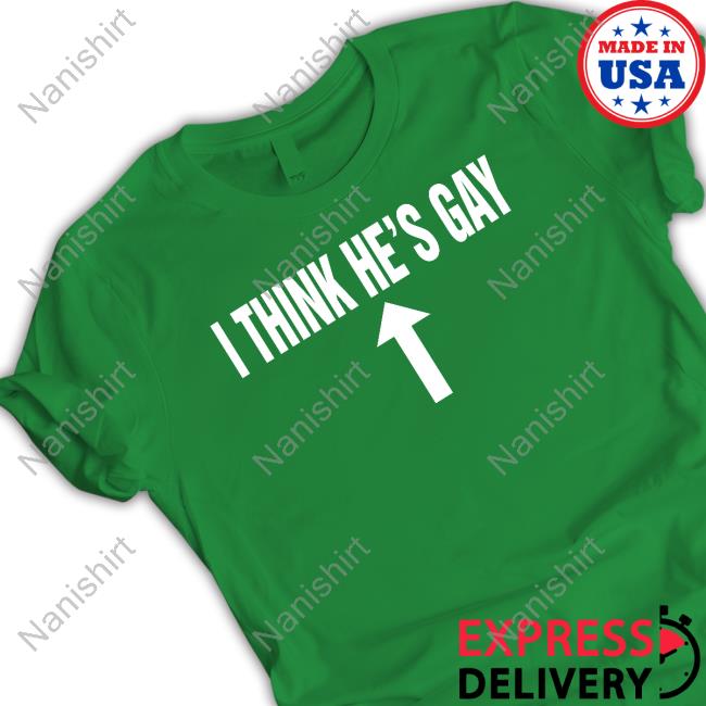 I Think He's Gay Tee Shirt