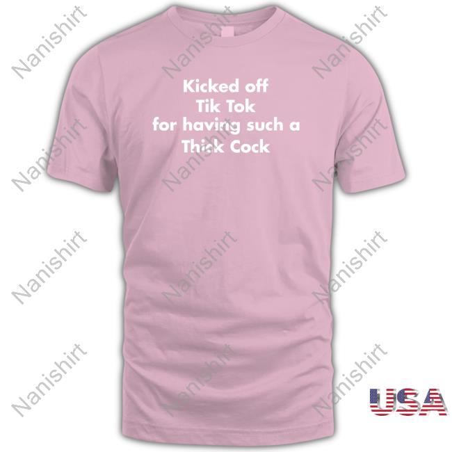 Shirts That Go Hard Kicked Off Tik Tok For Having Such A Thick Cock Tee Kicked Off Tik Tok For Having Such A Thick Cock Shirt