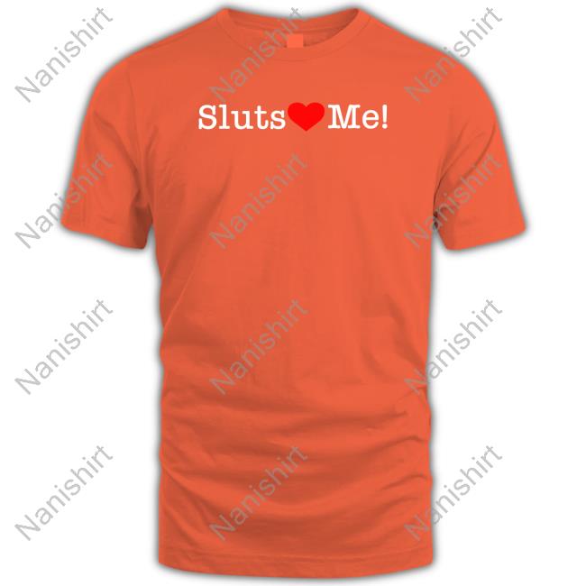 Sluts Love Me Hat Shirts That Go Hard Sluts Love Me Shirt Shirtsthtgohard