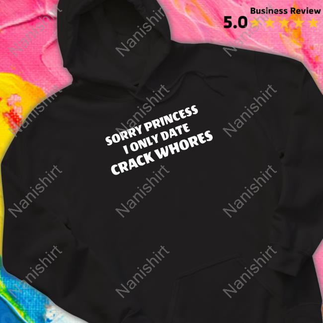Official Sorry Princess I Only Date Crack Whores T-Shirt