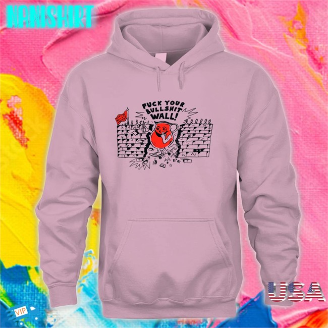 Shirts That Go Hard Fuck Your Bull Shit Wall Unisex Tees Shirts That Go Hard Fuck Your Bull Shit Wall Edition Limited Shirt 2022 Shirtsthtgohard