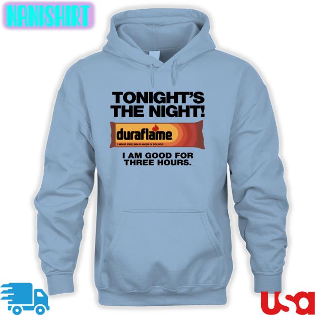 Duraflame Shirts That Go Hard Tonight's The Night I Am Good For Three Hours T Shirt Tonight's The Night I Am Good For Three Hours T Shirt Duraflame Shirts That Go Hard