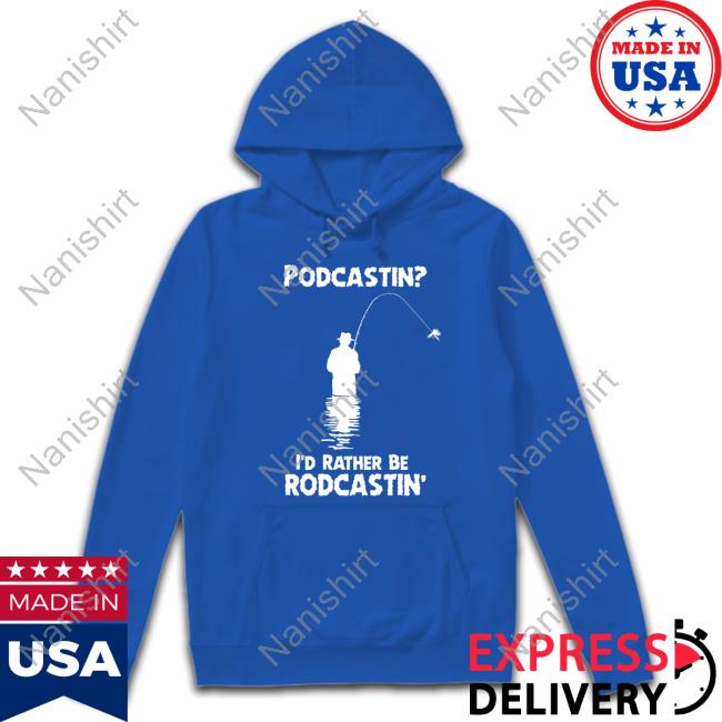 Podcastin I'd Rather Be Rodcastin Sweatshirt Shirts That Go Hard Podcastin I'd Rather Be Rodcastin Shirt Good Shirts Merch