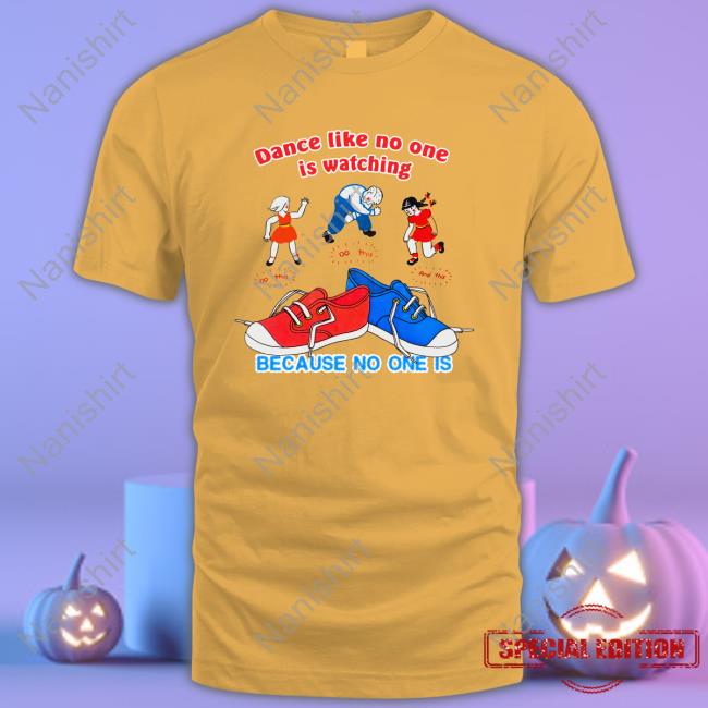 Dance Like No One Is Watching, Because No One Is Tees Dance Like No One Is Watching, Because No One Is Tee Shirt Shirtsthtgohard
