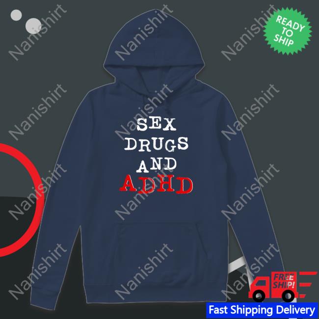 Sex Drugs And Adhd Tee Shirt Sex Drugs And Adhd Shirt Shirtsthtgohard Shirts That Go Hard
