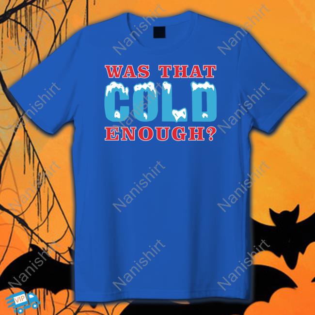Was That Cold Enough T Shirt 26 Shirts