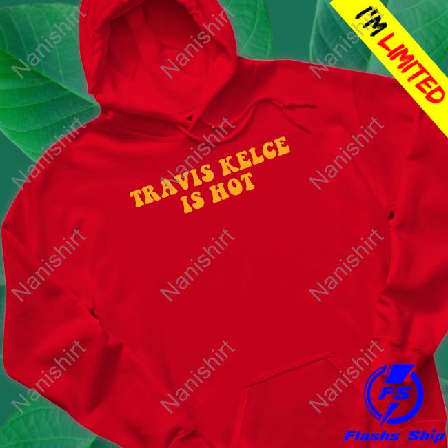 Travis Kelce Is Hot Shirt