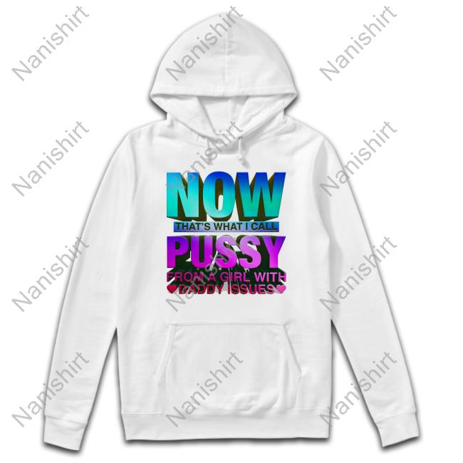 Now That's What I Call Pussy From A Girl With Daddy Issues Hoodie