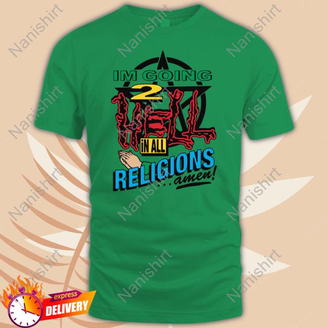 Goodshirts Merch I'm Going 2 Hell In All The Religions Amen Shirt Shirts That Go Hard I'm Going 2 Hell In All The Religions Amen Shirts