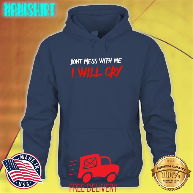 Don't Mess With Me I Will Cry Tee Shirt Incredible Good Shop Don't Mess With Me I Will Cry Tee Shirt IncredibleGood Inc